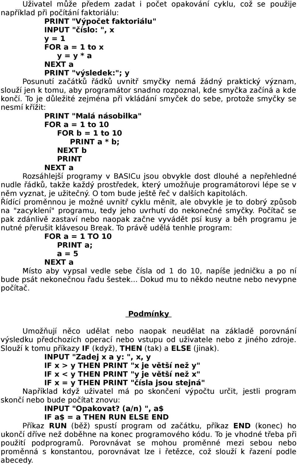 To je důležité zejména při vkládání smyček do sebe, protože smyčky se nesmí křížit: PRINT "Malá násobilka" FOR a = 1 to 10 FOR b = 1 to 10 PRINT a * b; NEXT b PRINT Rozsáhlejší programy v BASICu jsou