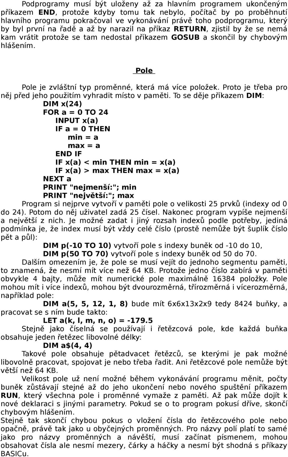 Pole Pole je zvláštní typ proměnné, která má více položek. Proto je třeba pro něj před jeho použitím vyhradit místo v paměti.