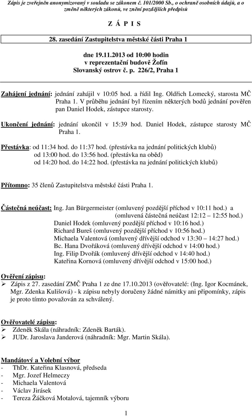 V průběhu jednání byl řízením některých bodů jednání pověřen pan Daniel Hodek, zástupce starosty. Ukončení jednání: jednání ukončil v 15:39 hod. Daniel Hodek, zástupce starosty MČ Praha 1.