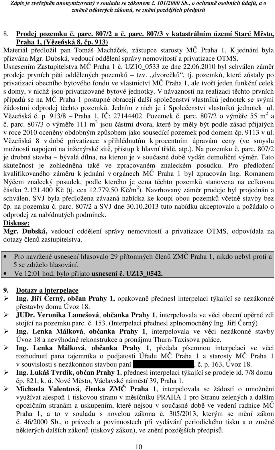 2010 byl schválen záměr prodeje prvních pěti oddělených pozemků tzv. dvorečků, tj.