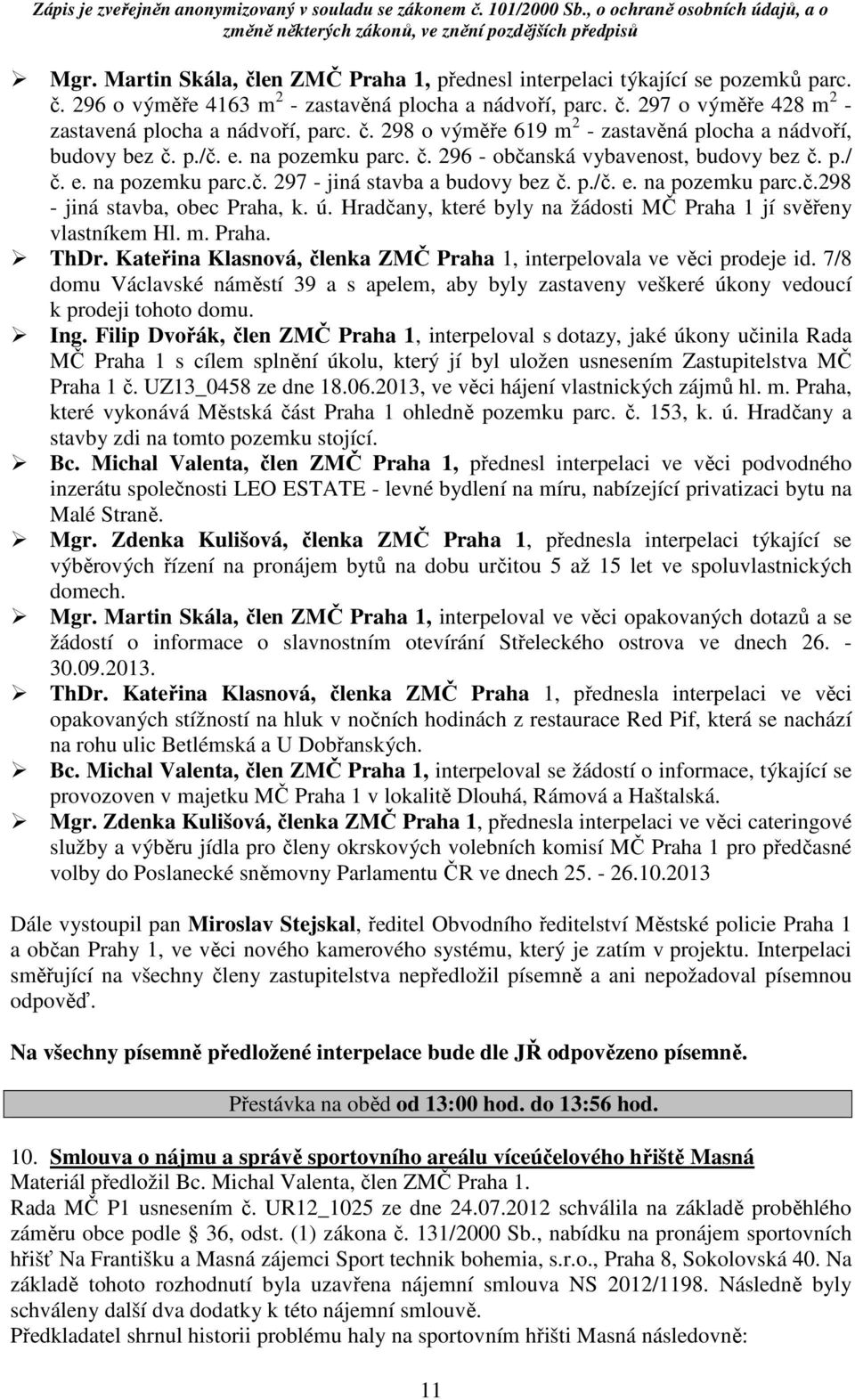 p./č. e. na pozemku parc.č.298 - jiná stavba, obec Praha, k. ú. Hradčany, které byly na žádosti MČ Praha 1 jí svěřeny vlastníkem Hl. m. Praha. ThDr.