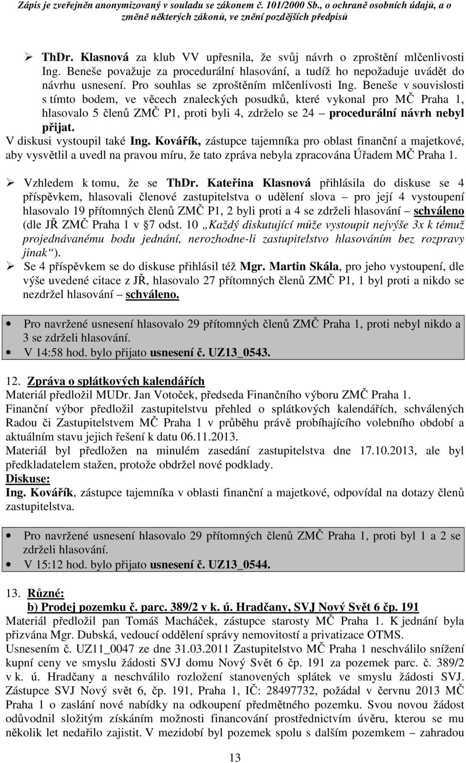Beneše v souvislosti s tímto bodem, ve věcech znaleckých posudků, které vykonal pro MČ Praha 1, hlasovalo 5 členů ZMČ P1, proti byli 4, zdrželo se 24 procedurální návrh nebyl přijat.