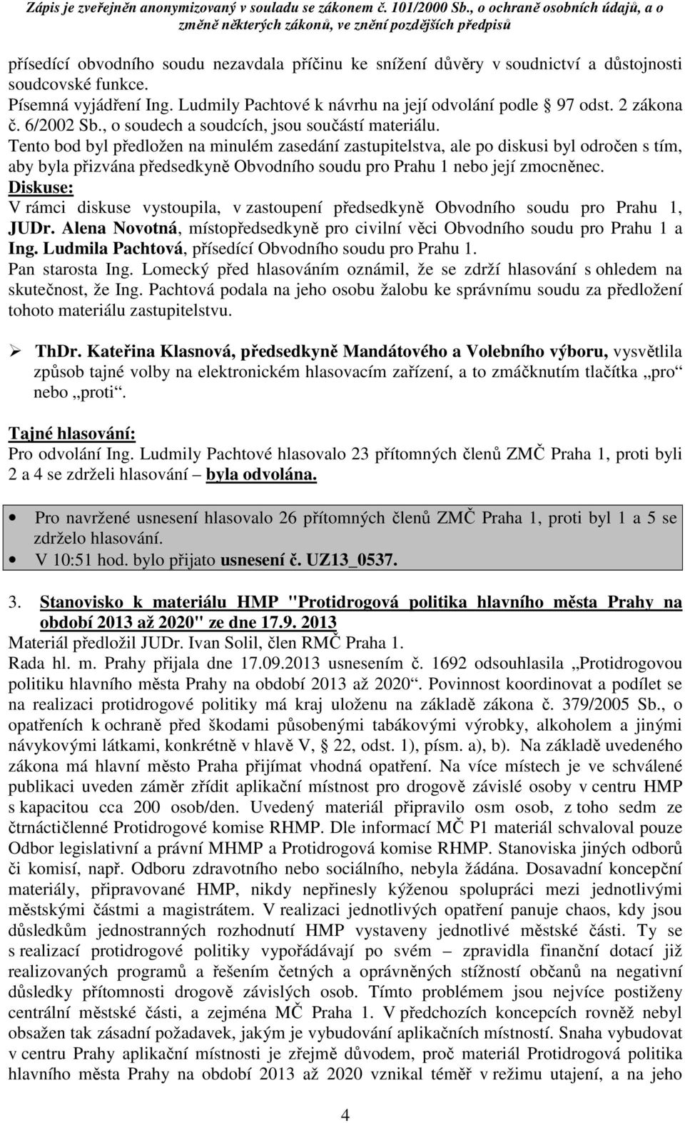Tento bod byl předložen na minulém zasedání zastupitelstva, ale po diskusi byl odročen s tím, aby byla přizvána předsedkyně Obvodního soudu pro Prahu 1 nebo její zmocněnec.