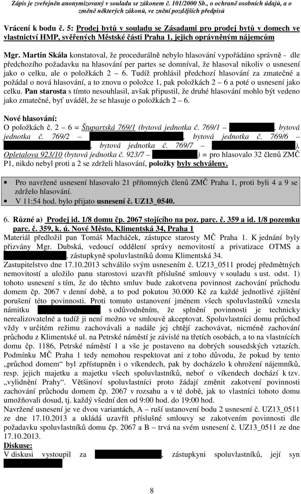 položkách 2 6. Tudíž prohlásil předchozí hlasování za zmatečné a požádal o nová hlasování, a to znovu o položce 1, pak položkách 2 6 a poté o usnesení jako celku.