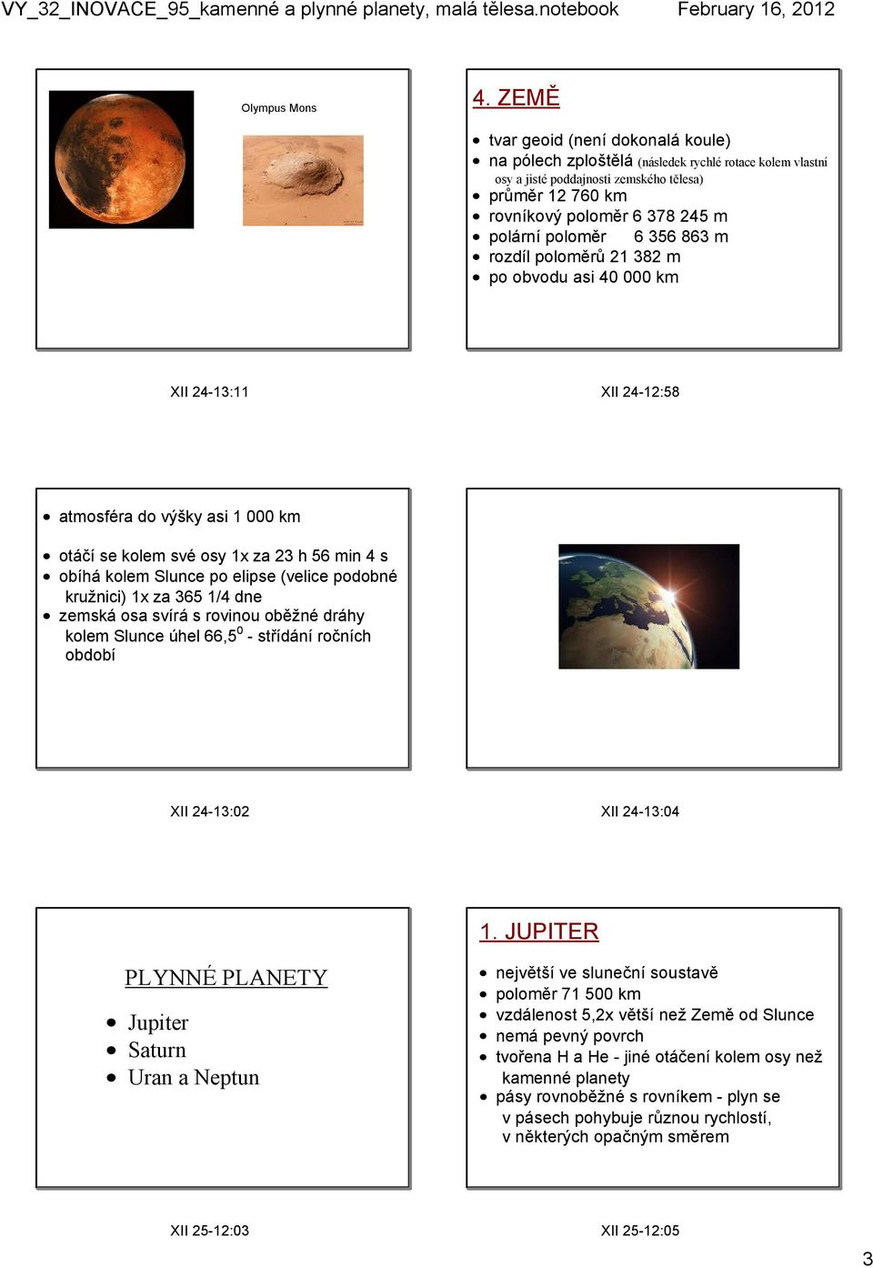 6 356 863 m rozdíl poloměrů 21 382 m po obvodu asi 40 000 km XII 24 13:11 XII 24 12:58 atmosféra do výšky asi 1 000 km otáčí se kolem své osy 1x za 23 h 56 min 4 s obíhá kolem Slunce po elipse