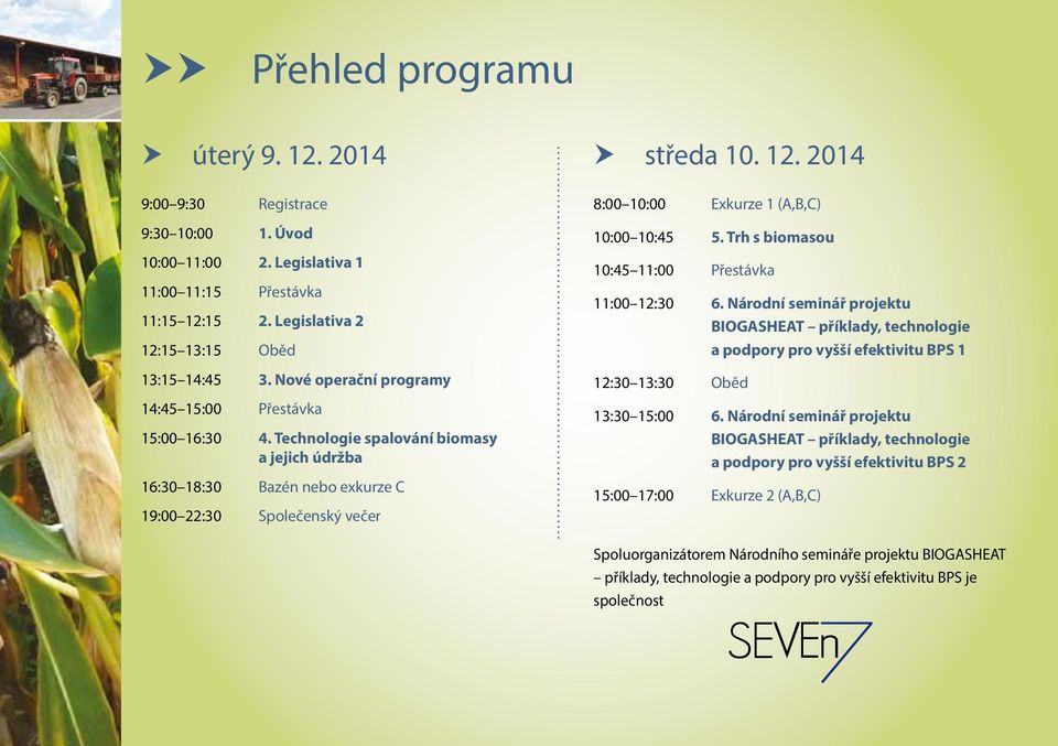 Technologie spalování biomasy a jejich údržba 16:30 18:30 Bazén nebo exkurze C 19:00 22:30 Společenský večer 8:00 10:00 Exkurze 1 (A,B,C) 10:00 10:45 5.