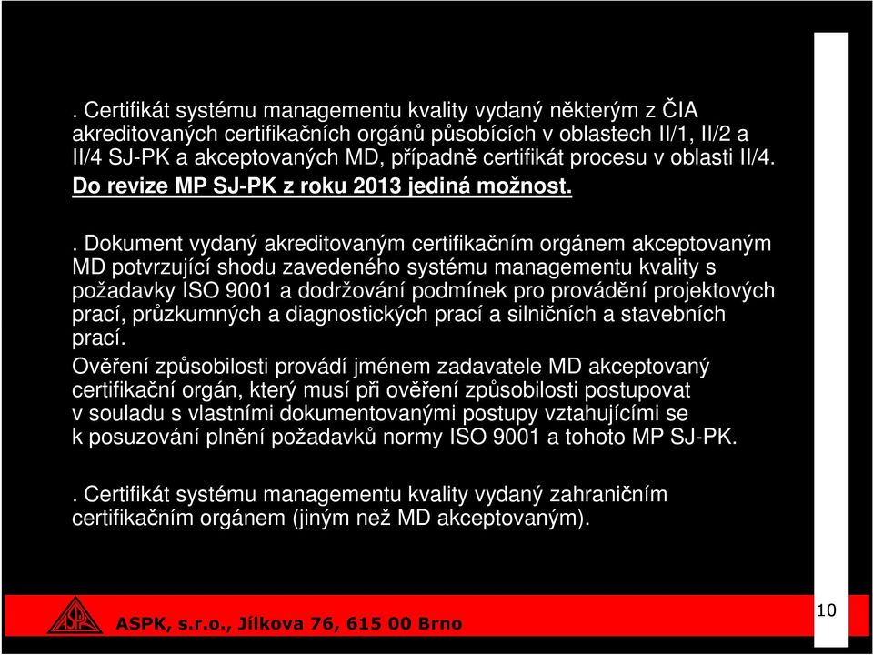 . Dokument vydaný akreditovaným certifikačním orgánem akceptovaným MD potvrzující shodu zavedeného systému managementu kvality s požadavky ISO 9001 a dodržování podmínek pro provádění projektových