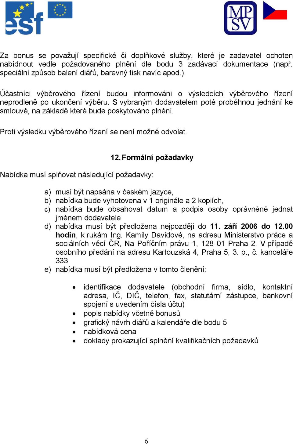 S vybraným dodavatelem poté proběhnou jednání ke smlouvě, na základě které bude poskytováno plnění. Proti výsledku výběrového řízení se není možné odvolat. 12.