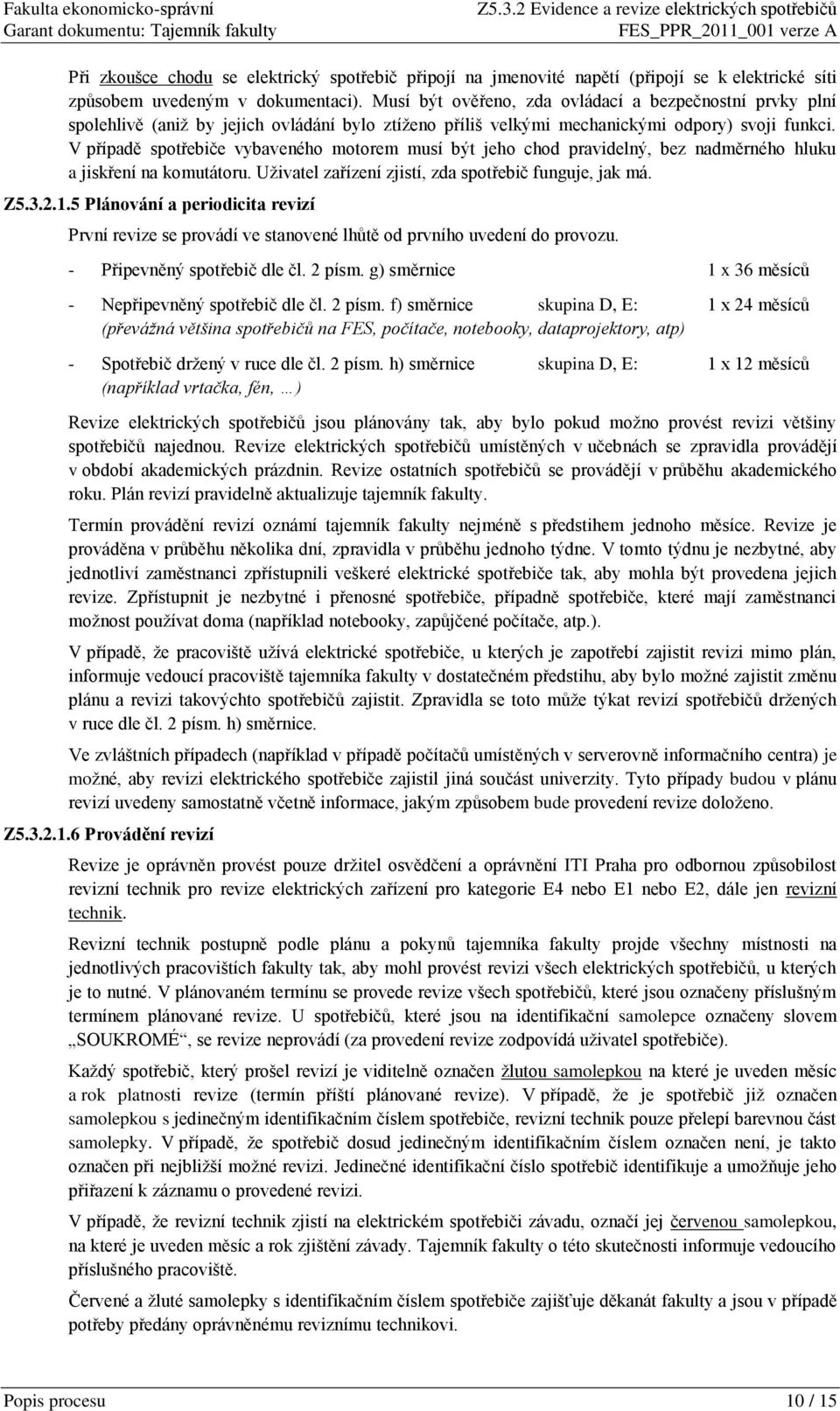 V případě vybaveného motorem musí být jeho chod pravidelný, bez nadměrného hluku a jiskření na komutátoru. Uživatel zařízení zjistí, zda spotřebič funguje, jak má. Z5.3.2.1.