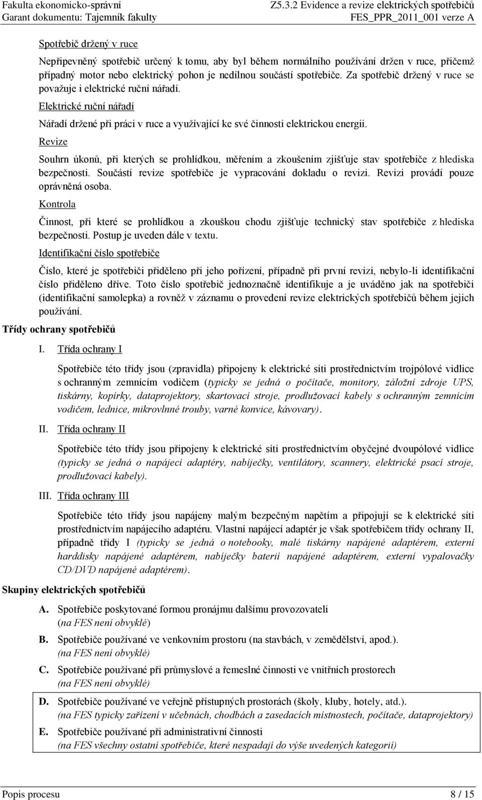 Revize Souhrn úkonů, při kterých se prohlídkou, měřením a zkoušením zjišťuje stav z hlediska bezpečnosti. Součástí revize je vypracování dokladu o revizi. Revizi provádí pouze oprávněná osoba.