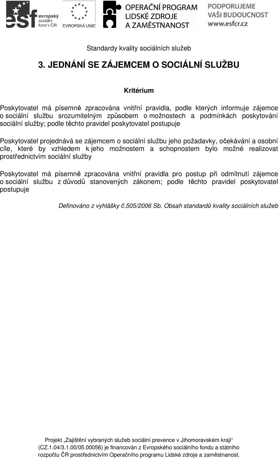 podmínkách poskytování sociální služby; podle těchto pravidel poskytovatel postupuje Poskytovatel projednává se zájemcem o sociální službu jeho požadavky, očekávání a osobní cíle, které by