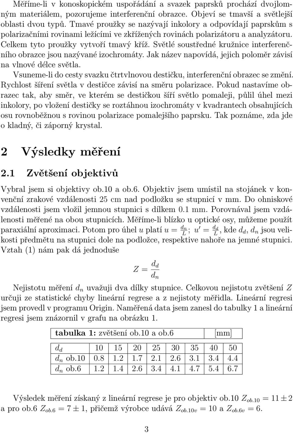 Světlé soustředné kružnice interferenčního obrazce jsou nazývané izochromáty. Jak název napovídá, jejich poloměr závisí na vlnové délce světla.