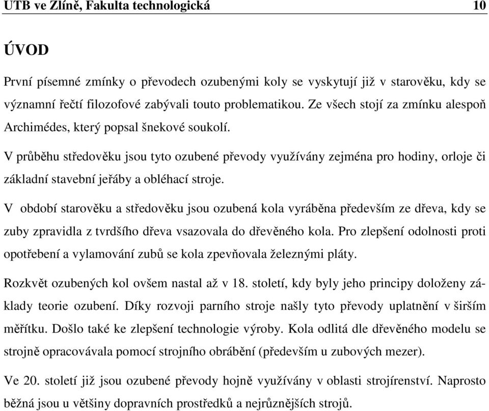 V průběhu středověku jsou tyto ozubené převody využívány zejména pro hodiny, orloje či základní stavební jeřáby a obléhací stroje.