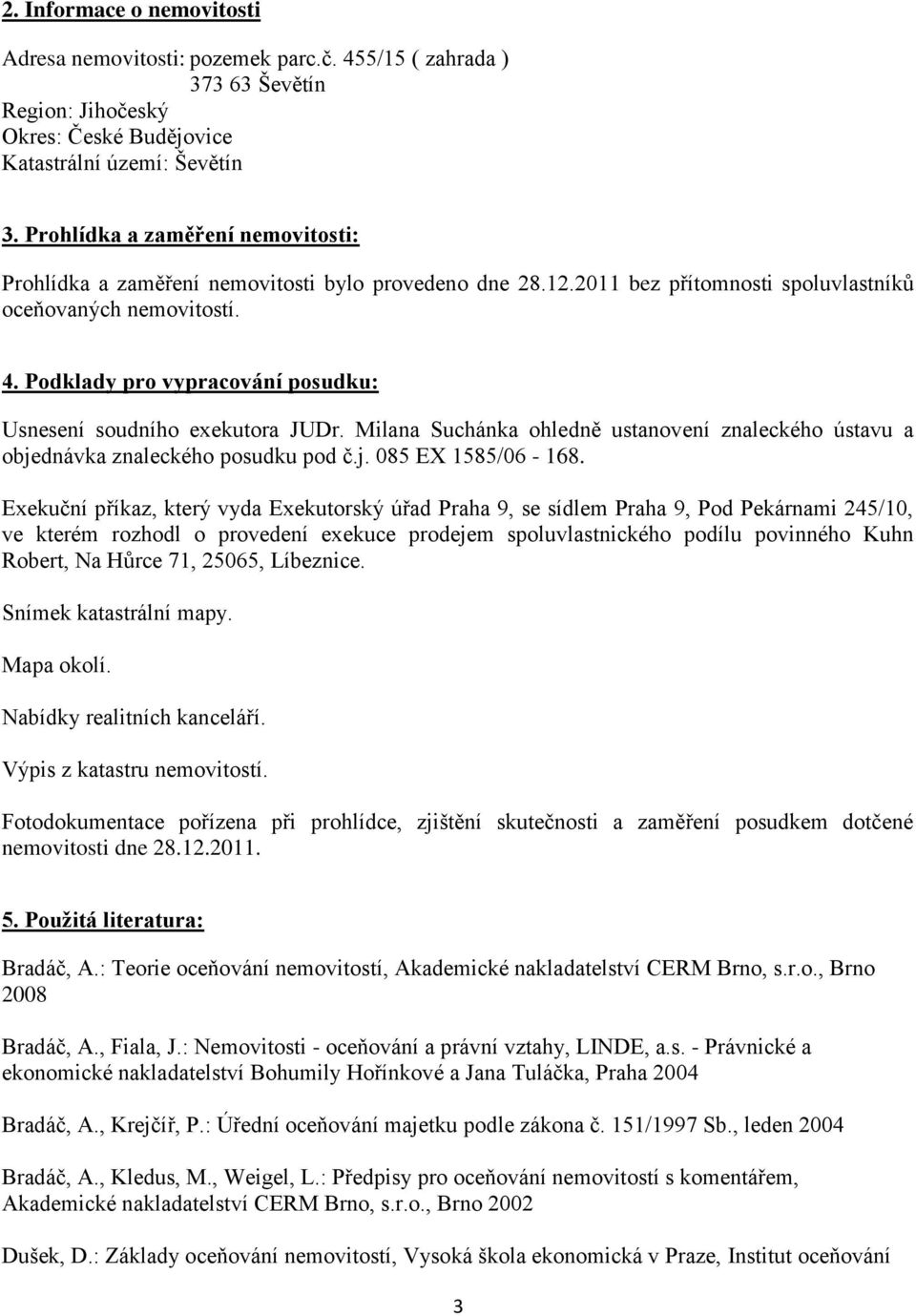 Podklady pro vypracování posudku: Usnesení soudního exekutora JUDr. Milana Suchánka ohledně ustanovení znaleckého ústavu a objednávka znaleckého posudku pod č.j. 085 EX 1585/06-168.