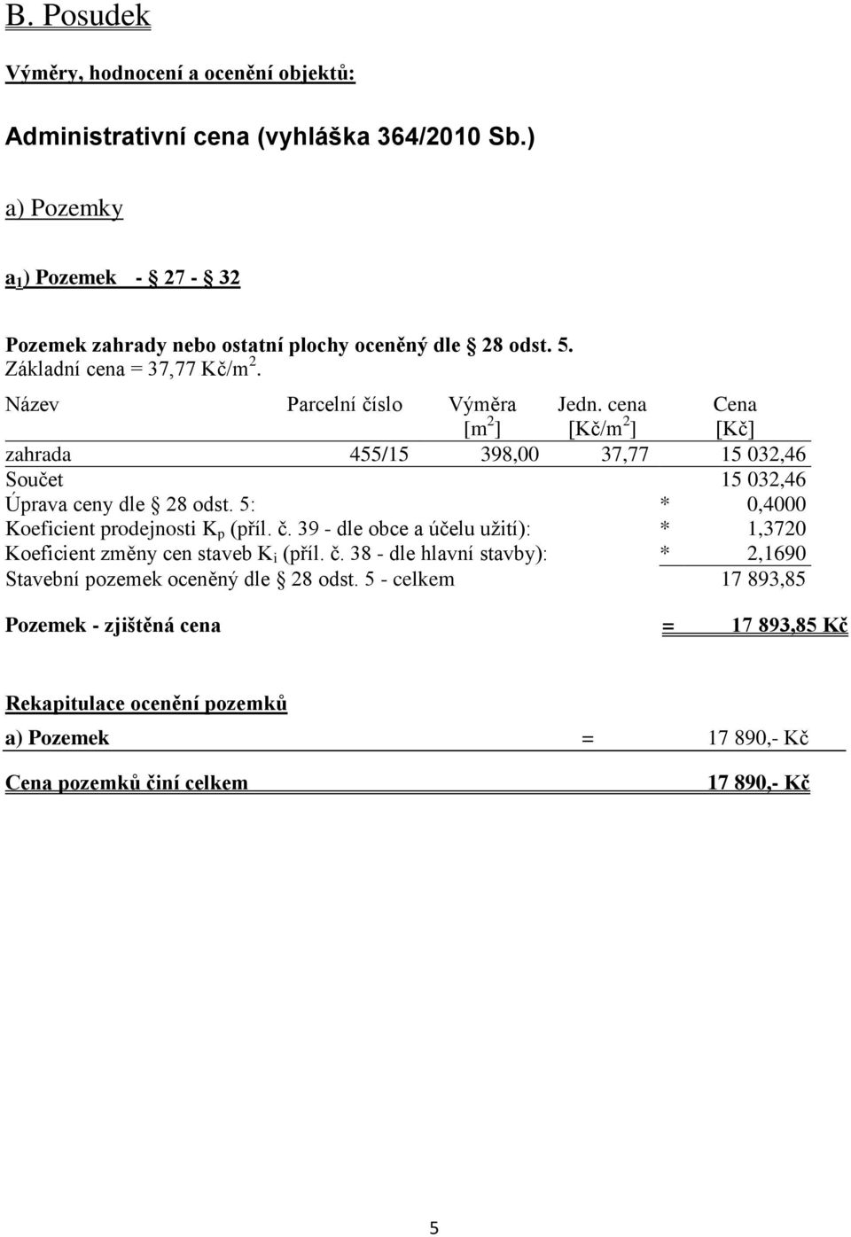 cena [Kč/m 2 ] Cena [Kč] zahrada 455/15 398,00 37,77 15 032,46 Součet 15 032,46 Úprava ceny dle 28 odst. 5: * 0,4000 Koeficient prodejnosti K p (příl. č.