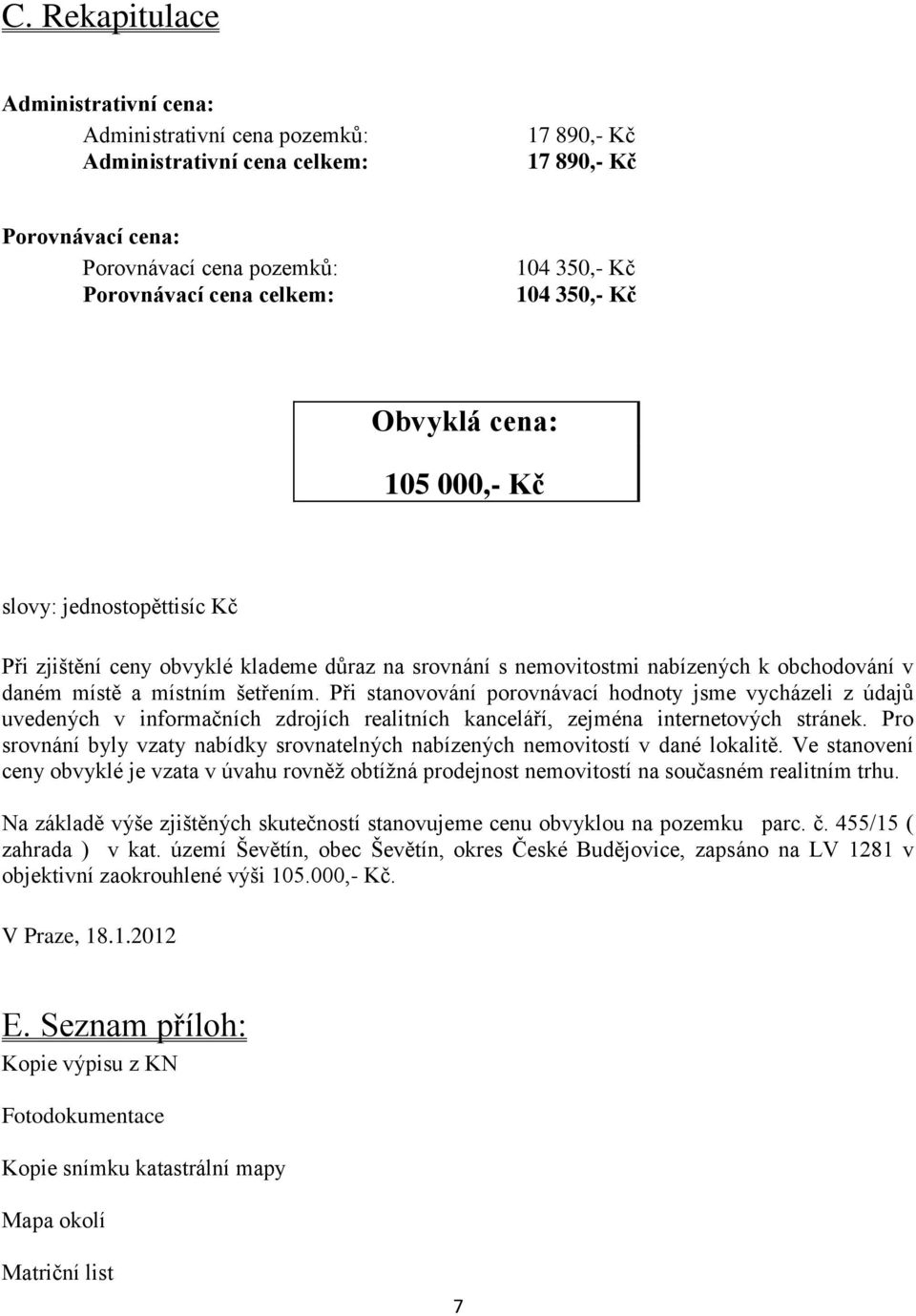 Při stanovování porovnávací hodnoty jsme vycházeli z údajů uvedených v informačních zdrojích realitních kanceláří, zejména internetových stránek.