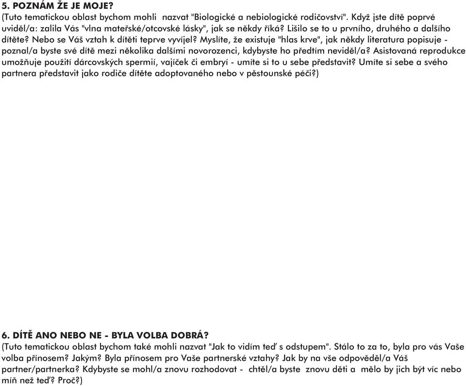 Myslíte, že existuje "hlas krve", jak někdy literatura popisuje - poznal/a byste své dítě mezi několika dalšími novorozenci, kdybyste ho předtím neviděl/a?