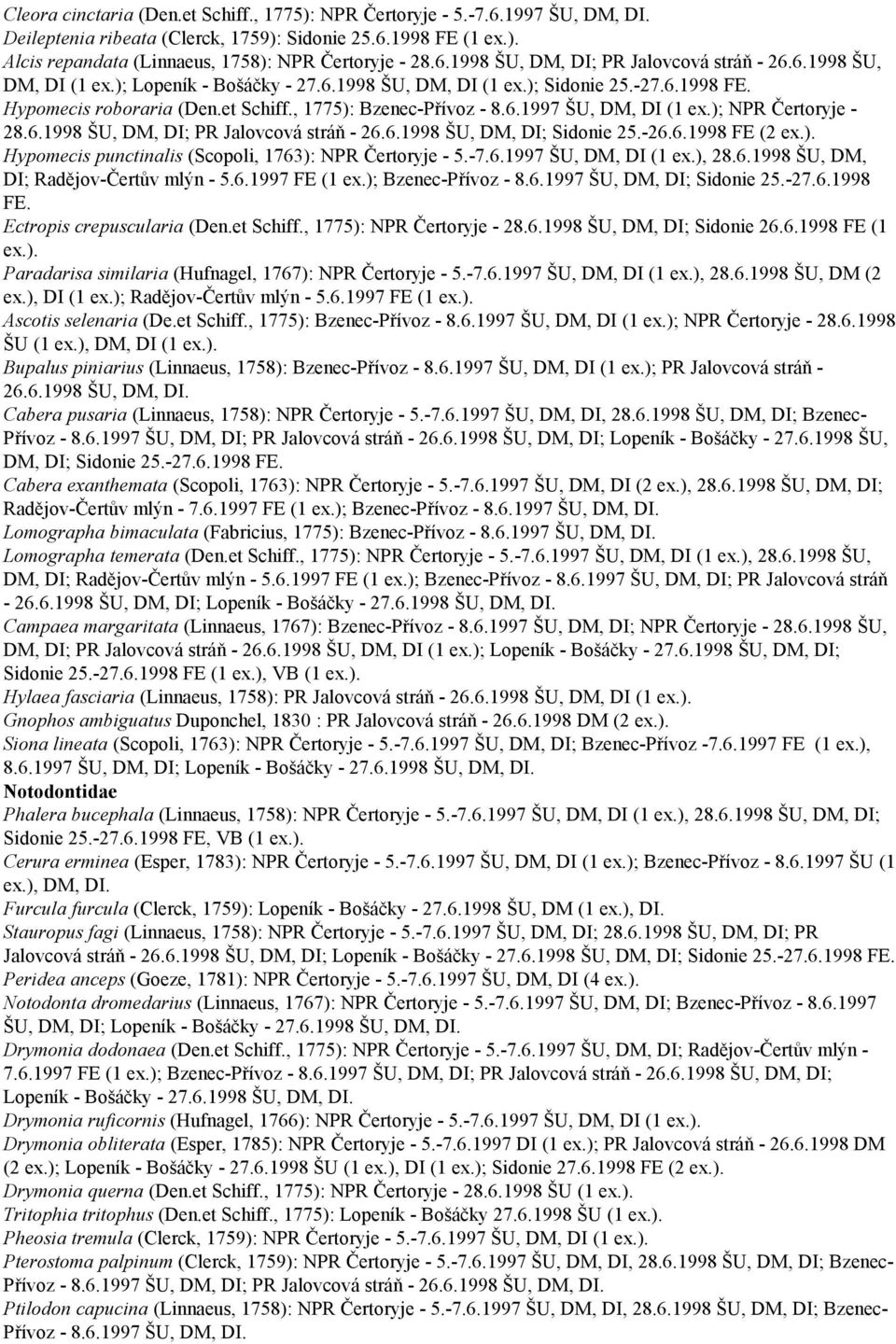 ); NPR Čertoryje - 28.6.1998 ŠU, DM, DI; PR Jalovcová stráň - 26.6.1998 ŠU, DM, DI; Sidonie 25.-26.6.1998 FE (2 Hypomecis punctinalis (Scopoli, 1763): NPR Čertoryje - 5.-7.6.1997 ŠU, DM, DI (1 ex.