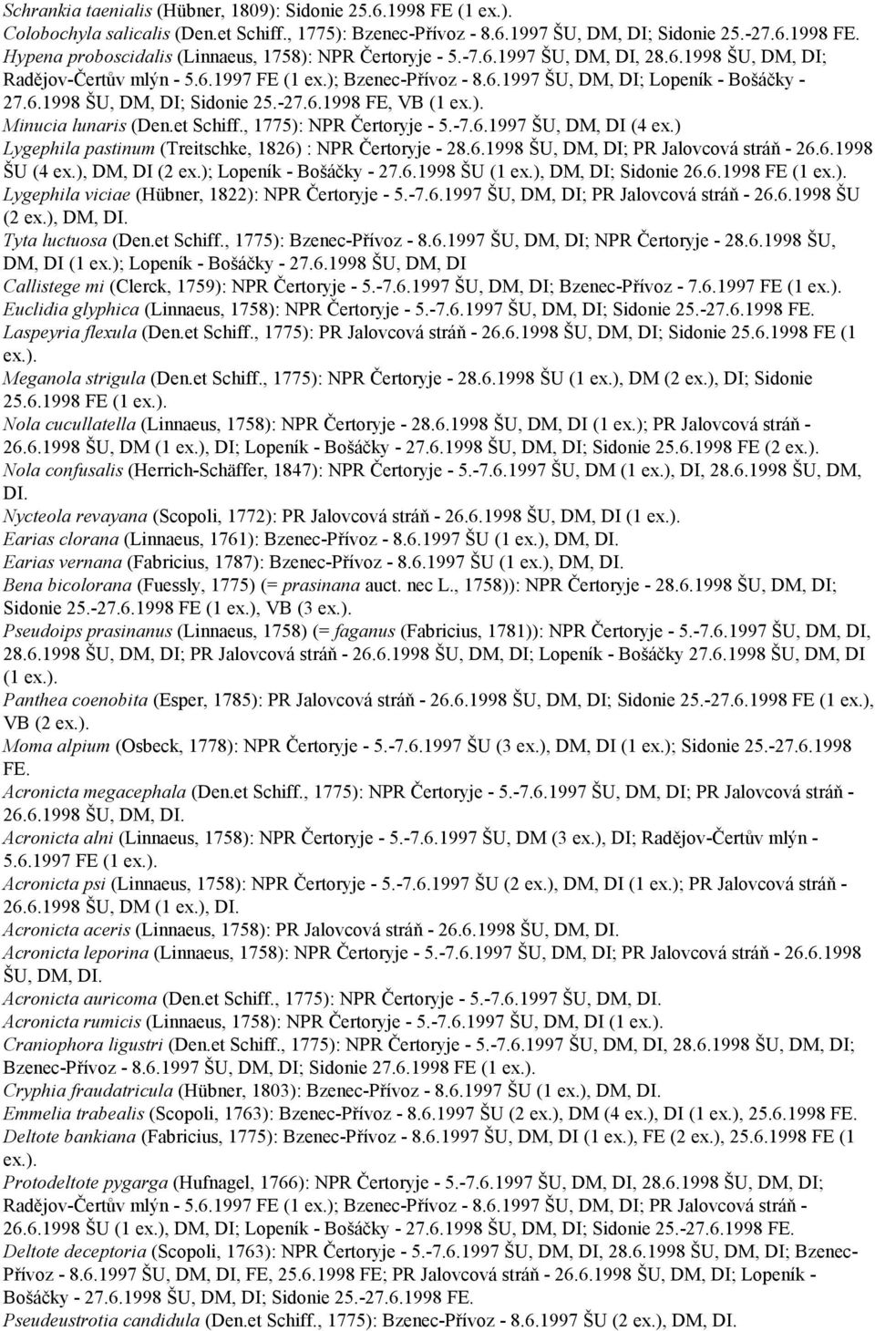 et Schiff., 1775): NPR Čertoryje - 5.-7.6.1997 ŠU, DM, DI (4 ex.) Lygephila pastinum (Treitschke, 1826) : NPR Čertoryje - 28.6.1998 ŠU, DM, DI; PR Jalovcová stráň - 26.6.1998 ŠU (4 ex.), DM, DI (2 ex.