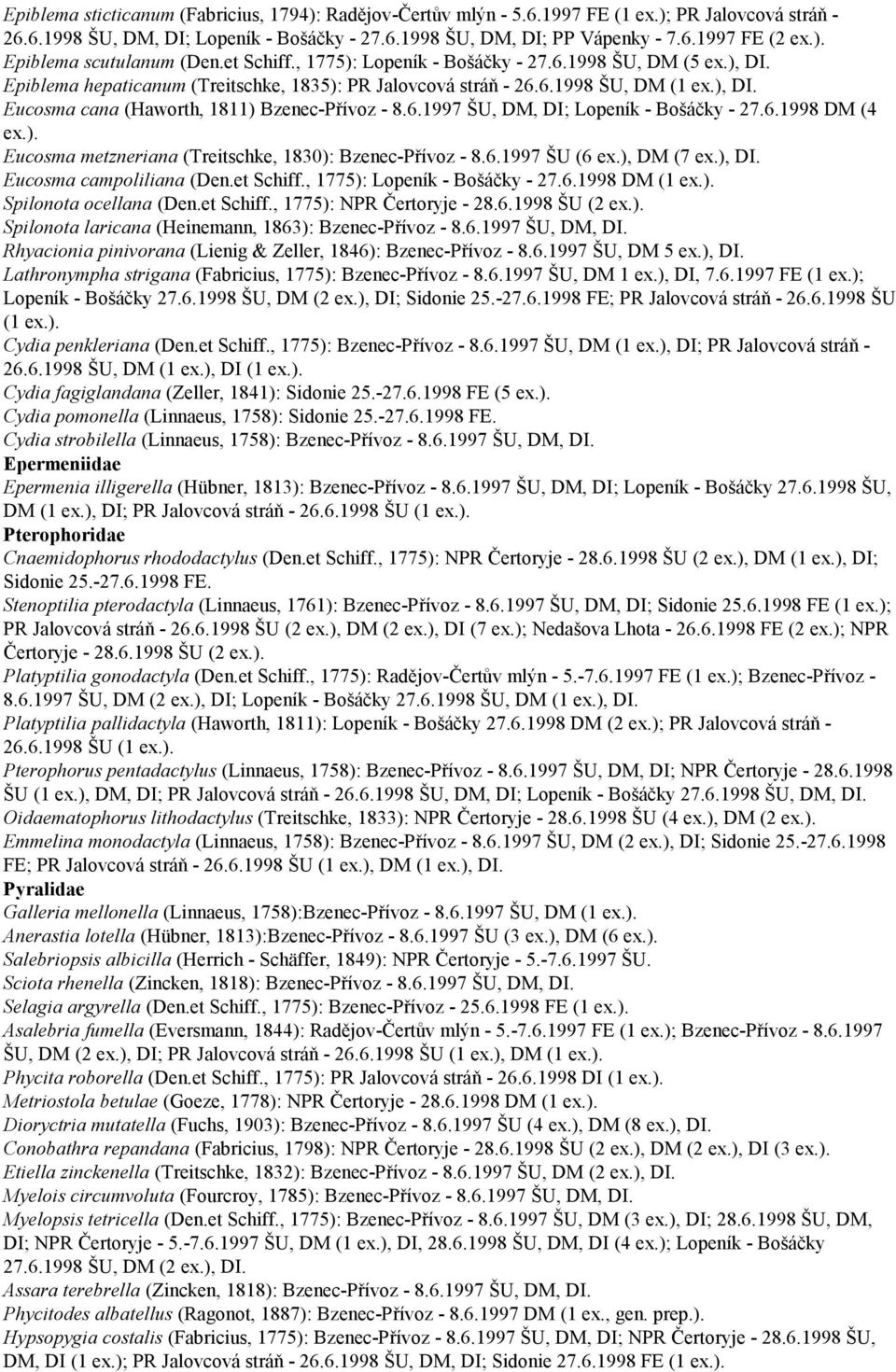 6.1997 ŠU, DM, DI; Lopeník - Bošáčky - 27.6.1998 DM (4 Eucosma metzneriana (Treitschke, 1830): Bzenec-Přívoz - 8.6.1997 ŠU (6 ex.), DM (7 ex.), DI. Eucosma campoliliana (Den.et Schiff.