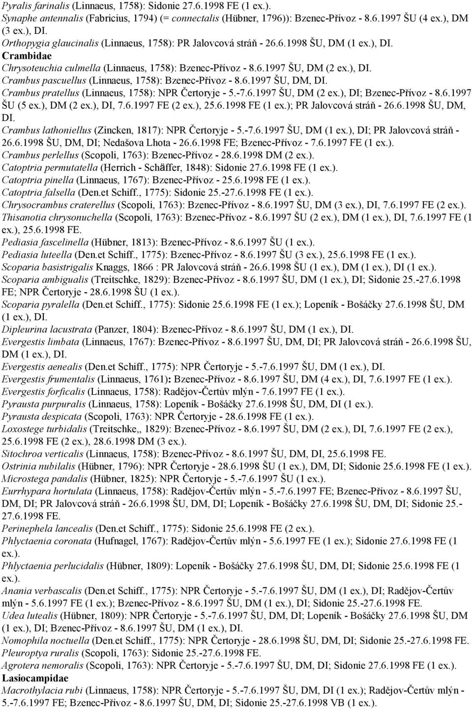 6.1997 Crambus pratellus (Linnaeus, 1758): NPR Čertoryje - 5.-7.6.1997 ŠU, DM (2 ex.), DI; Bzenec-Přívoz - 8.6.1997 ŠU (5 ex.), DM (2 ex.), DI, 7.6.1997 FE (2 ex.), 25.6.1998 FE (1 ex.