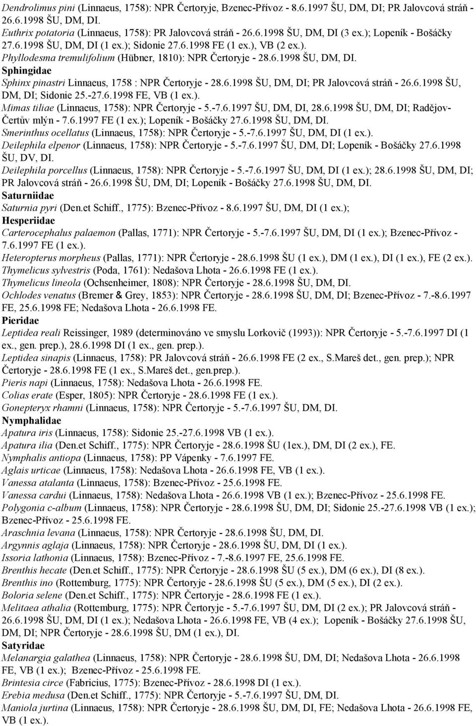 6.1998 ŠU, DM, DI; PR Jalovcová stráň - 26.6.1998 ŠU, DM, DI; Sidonie 25.-27.6.1998 FE, VB (1 Mimas tiliae (Linnaeus, 1758): NPR Čertoryje - 5.-7.6.1997 ŠU, DM, DI, 28.6.1998 ŠU, DM, DI; Radějov- Čertův mlýn - 7.