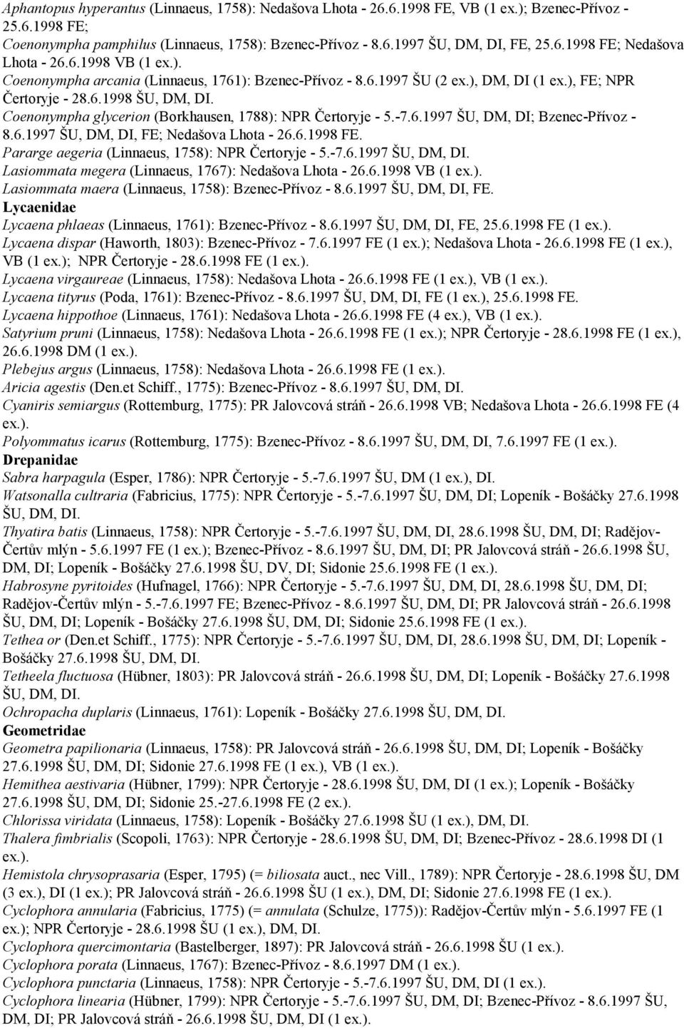 6.1997 ŠU, DM, DI, FE; Nedašova Lhota - 26.6.1998 FE. Pararge aegeria (Linnaeus, 1758): NPR Čertoryje - 5.-7.6.1997 Lasiommata megera (Linnaeus, 1767): Nedašova Lhota - 26.6.1998 VB (1 Lasiommata maera (Linnaeus, 1758): Bzenec-Přívoz - 8.