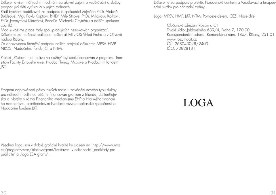 Moc si vážíme práce řady spolupracujících neziskových organizací. Děkujeme za možnost realizace našich aktivit v OS Vhled Praha a v Olivově nadaci Říčany.