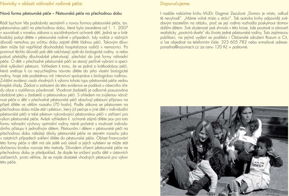 Jedná se o krátkodobý pobyt dítěte v pěstounské rodině v případech, kdy rodiče z vážných důvodů nemohou po určitou dobu zajistit dítěti řádnou péči.