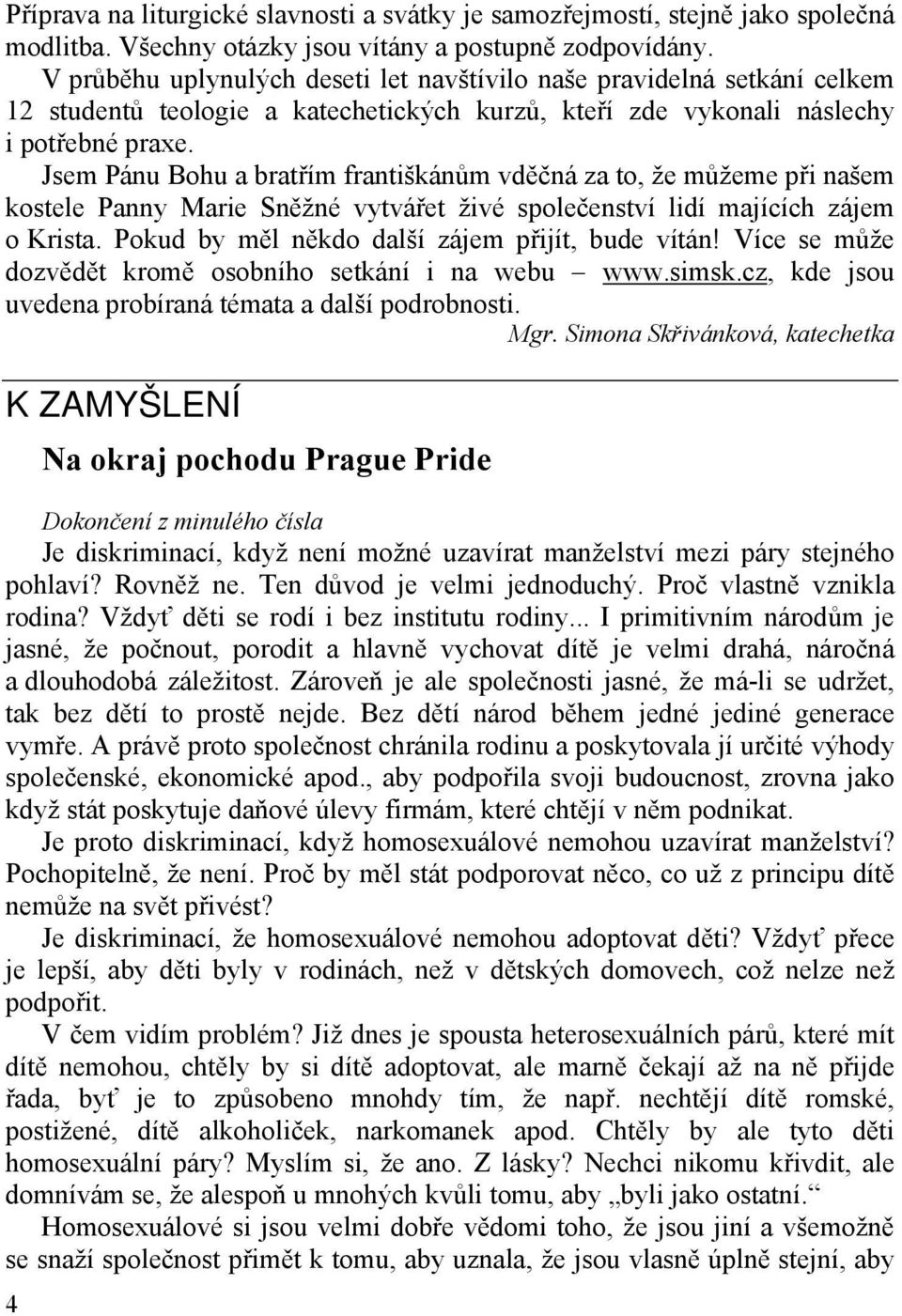 Jsem Pánu Bohu a bratřím františkánům vděčná za to, že můžeme při našem kostele Panny Marie Sněžné vytvářet živé společenství lidí majících zájem o Krista.