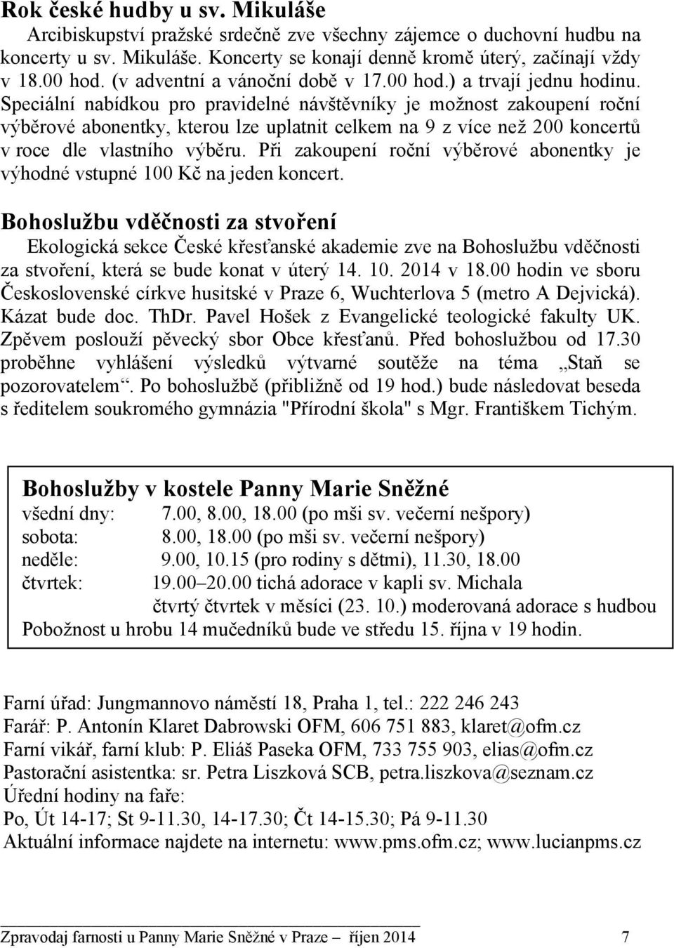 Speciální nabídkou pro pravidelné návštěvníky je možnost zakoupení roční výběrové abonentky, kterou lze uplatnit celkem na 9 z více než 200 koncertů v roce dle vlastního výběru.