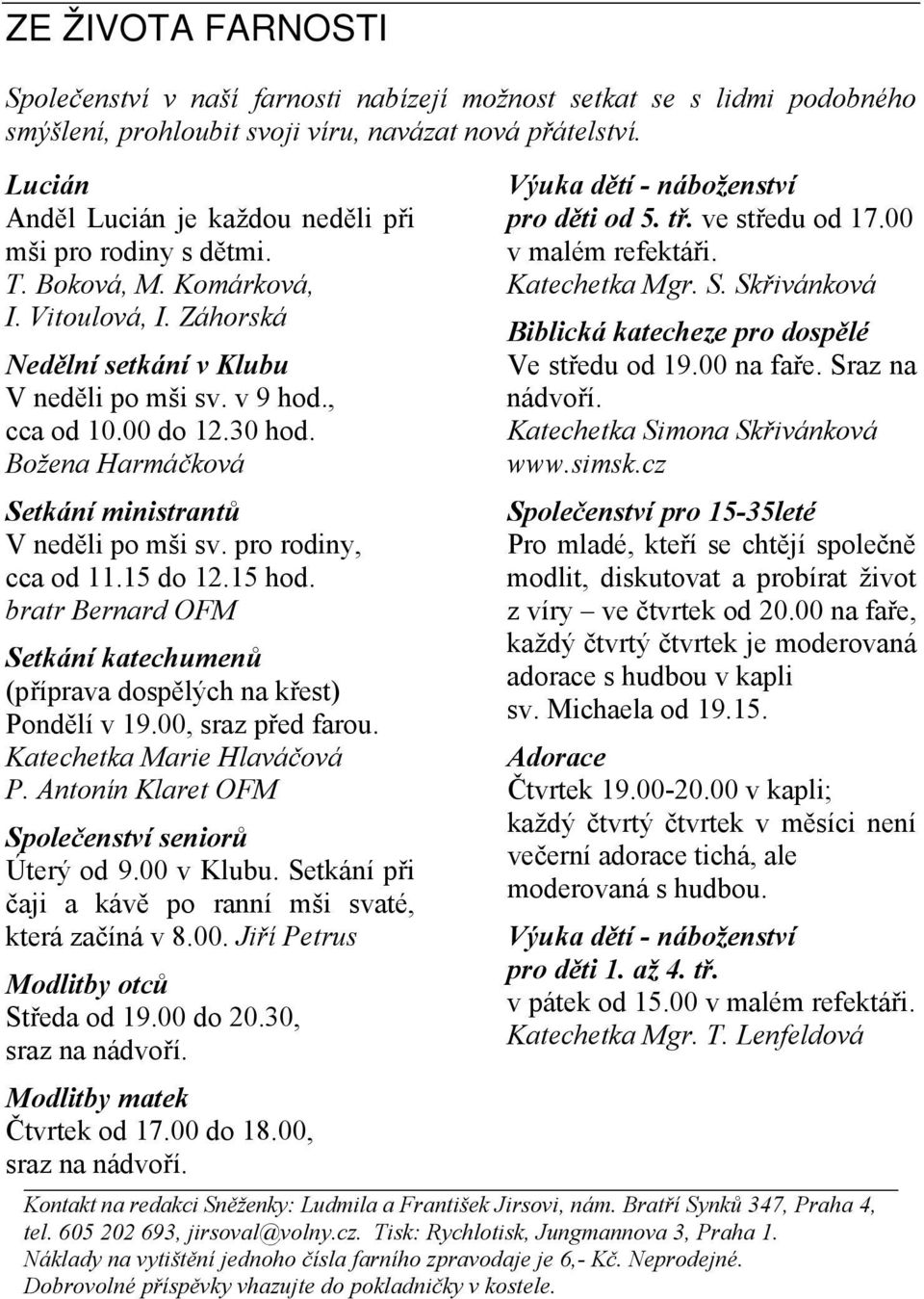 Božena Harmáčková Setkání ministrantů V neděli po mši sv. pro rodiny, cca od 11.15 do 12.15 hod. bratr Bernard OFM Setkání katechumenů (příprava dospělých na křest) Pondělí v 19.00, sraz před farou.