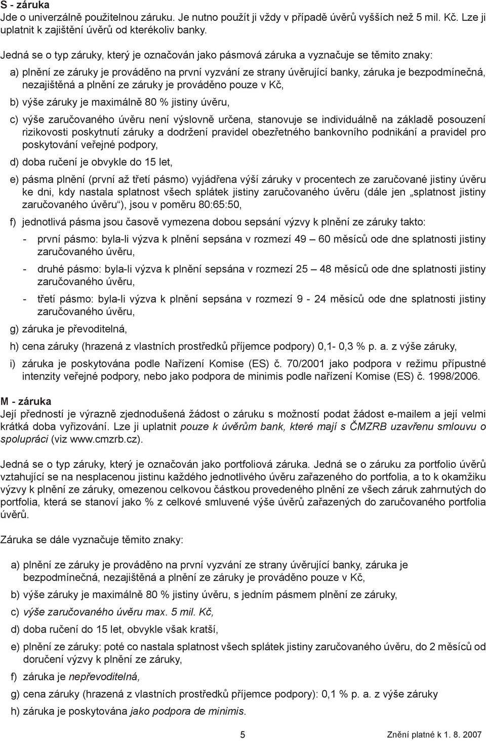 nezajištěná a plnění ze záruky je prováděno pouze v Kč, b) výše záruky je maximálně 80 % jistiny úvěru, c) výše zaručovaného úvěru není výslovně určena, stanovuje se individuálně na základě posouzení