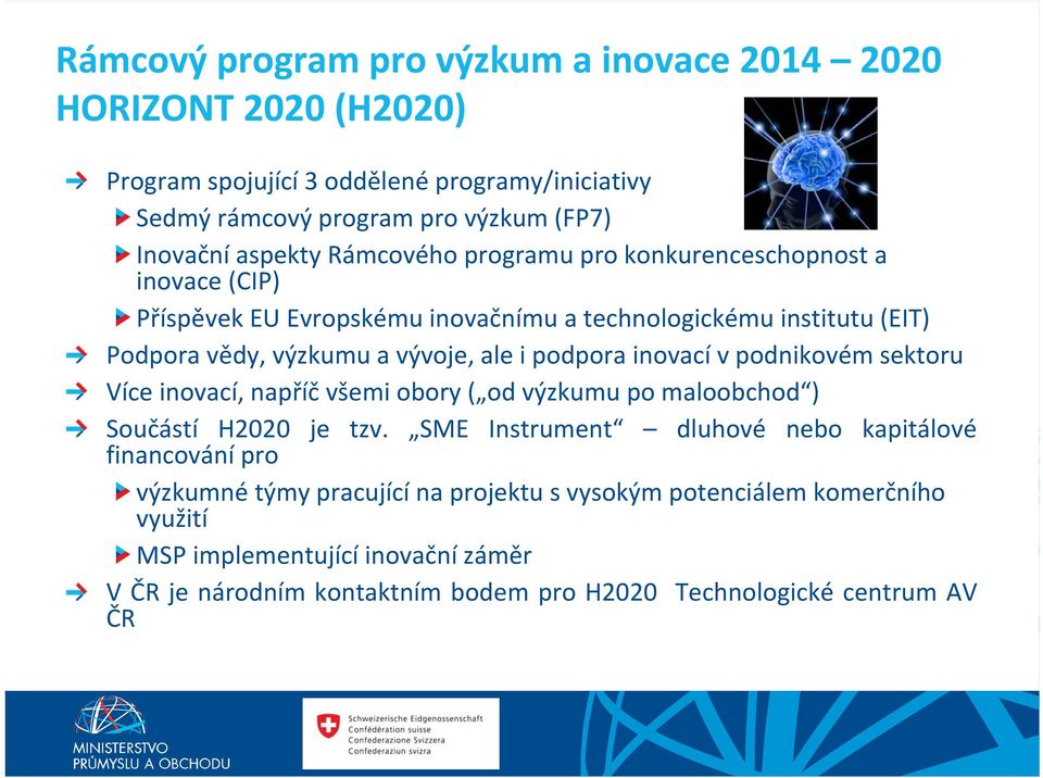 inovací v podnikovém sektoru Více inovací, napříč všemi obory ( od výzkumu po maloobchod ) Součástí H2020 je tzv.