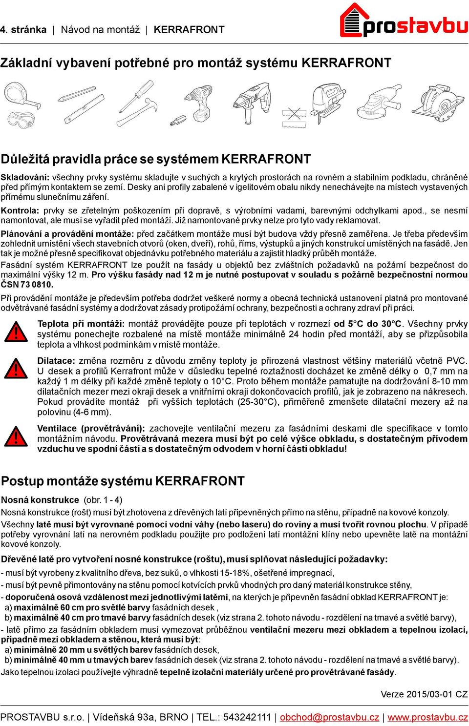 Desky ani profily zabalené v igelitovém obalu nikdy nenechávejte na místech vystavených přímému slunečnímu záření.