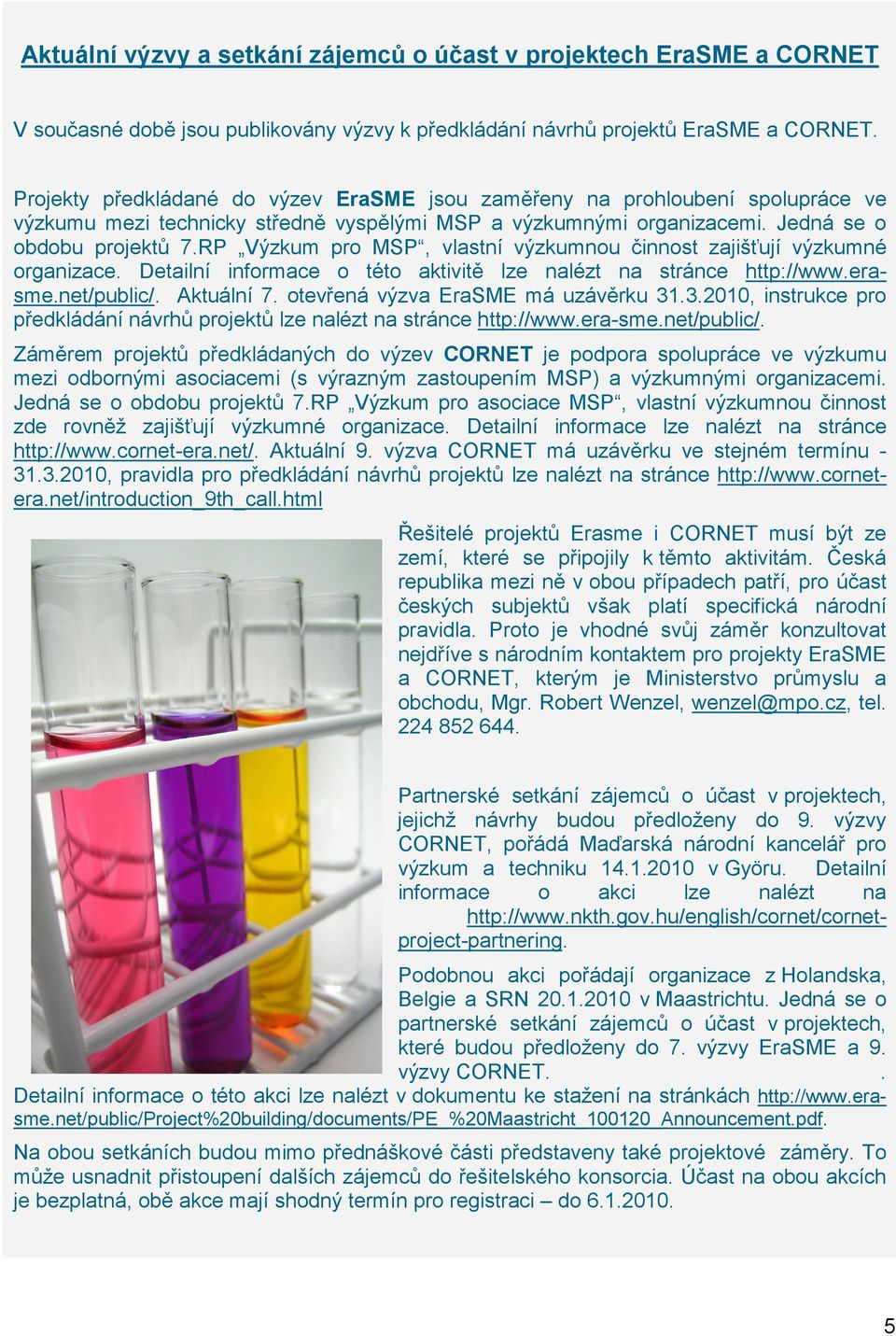 RP Výzkum pro MSP, vlastní výzkumnou činnost zajišťují výzkumné organizace. Detailní informace o této aktivitě lze nalézt na stránce http://www.erasme.net/public/. Aktuální 7.