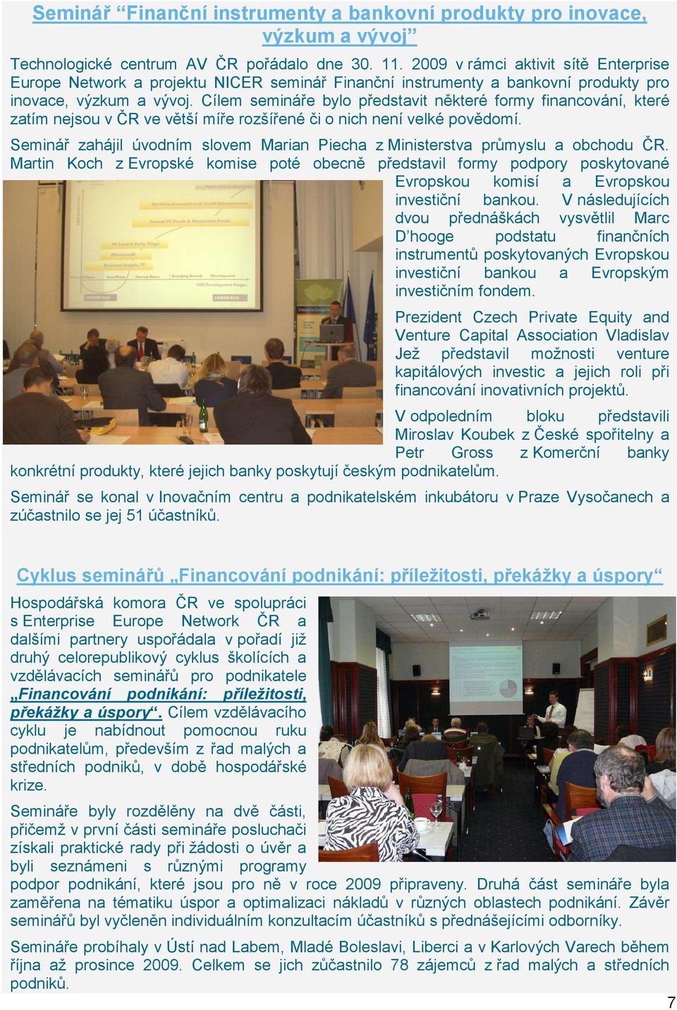 Cílem semináře bylo představit některé formy financování, které zatím nejsou v ČR ve větší míře rozšířené či o nich není velké povědomí.