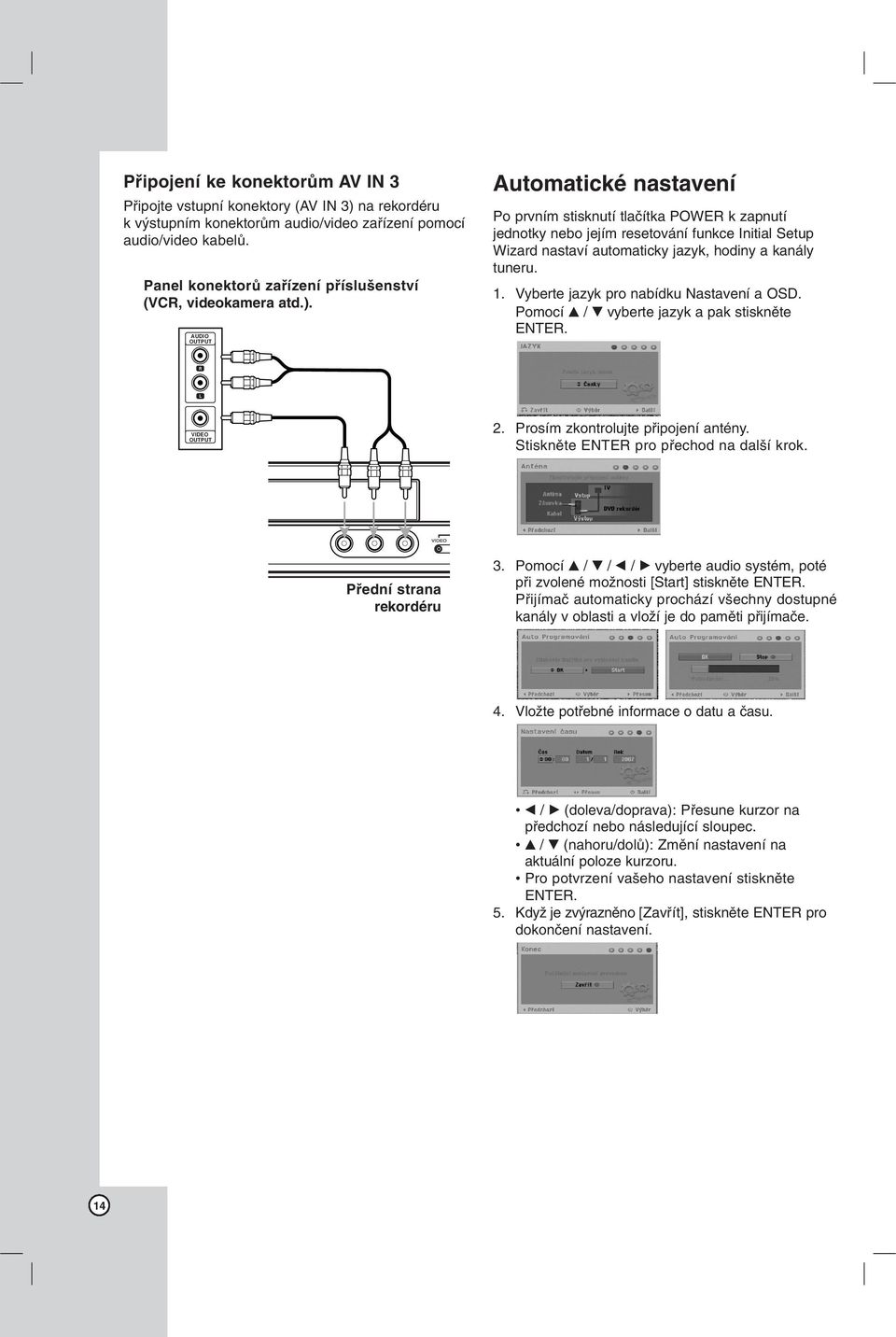 ) AUDIO OUTPUT Automatické nastavení Po prvním stisknutí tlačítka POWER k zapnutí jednotky nebo jejím resetování funkce Initial Setup Wizard nastaví automaticky jazyk, hodiny a kanály tuneru. 1.
