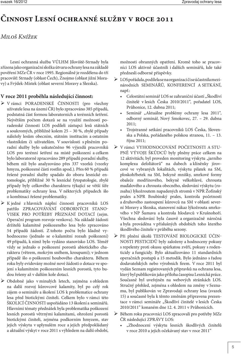 V roce 2011 proběhla následující činnost: V rámci PORADENSKÉ ČINNOSTI (pro všechny uživatele lesa na území ČR) bylo zpracováno 385 případů, podstatná část formou laboratorních a terénních šetření.