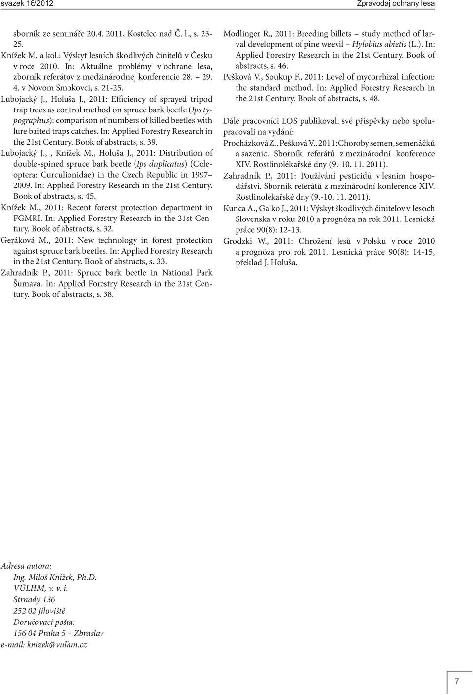 , 2011: Efficiency of sprayed tripod trap trees as control method on spruce bark beetle (Ips typographus): comparison of numbers of killed beetles with lure baited traps catches.