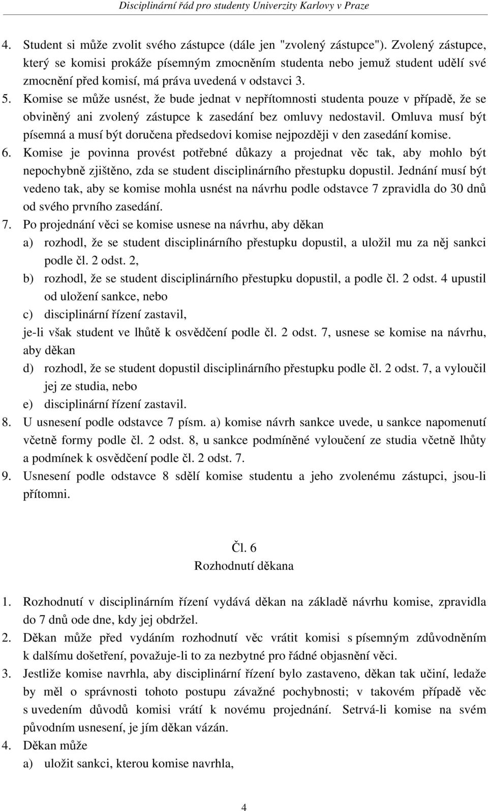 Komise se může usnést, že bude jednat v nepřítomnosti studenta pouze v případě, že se obviněný ani zvolený zástupce k zasedání bez omluvy nedostavil.