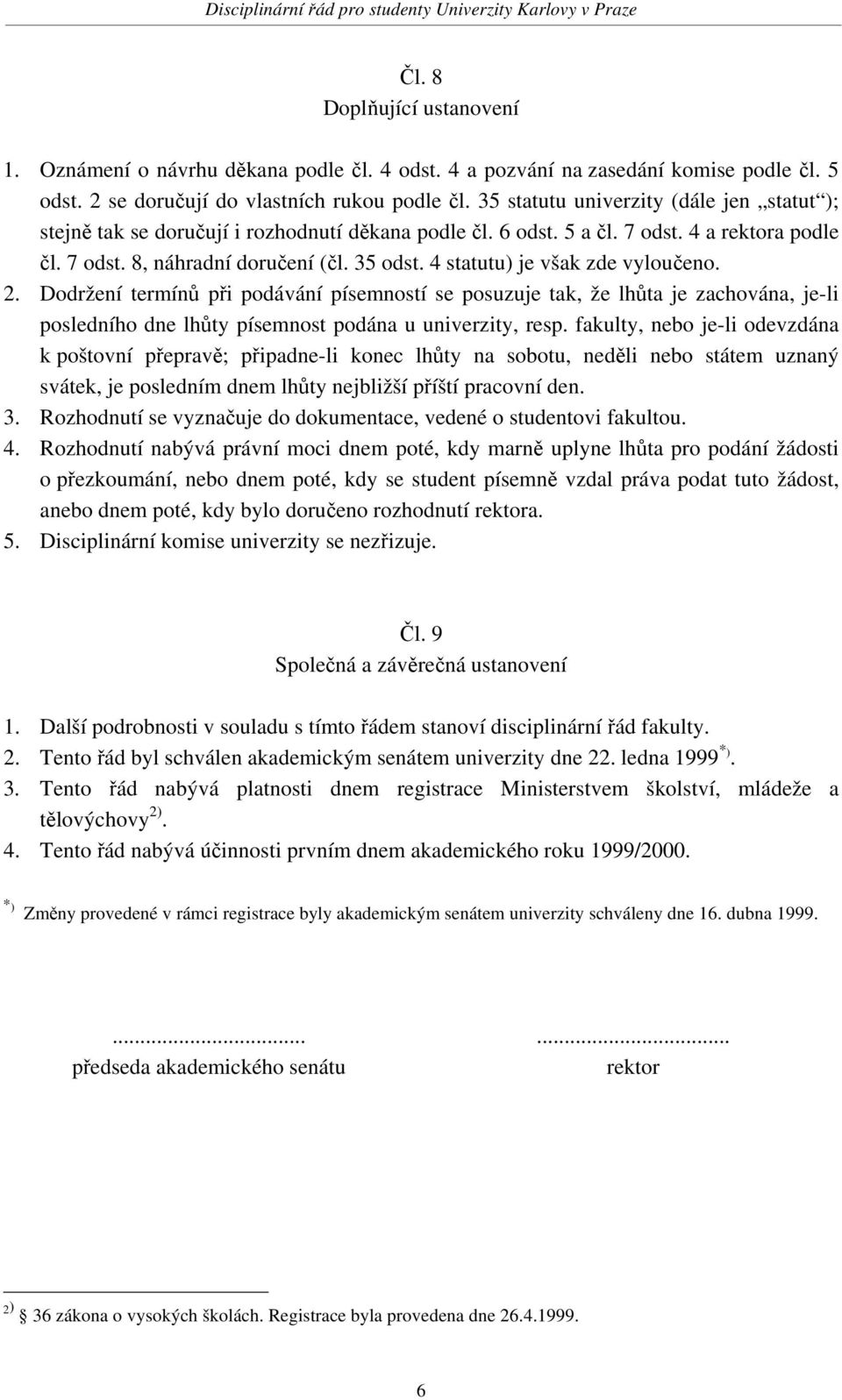 4 statutu) je však zde vyloučeno. 2. Dodržení termínů při podávání písemností se posuzuje tak, že lhůta je zachována, je-li posledního dne lhůty písemnost podána u univerzity, resp.