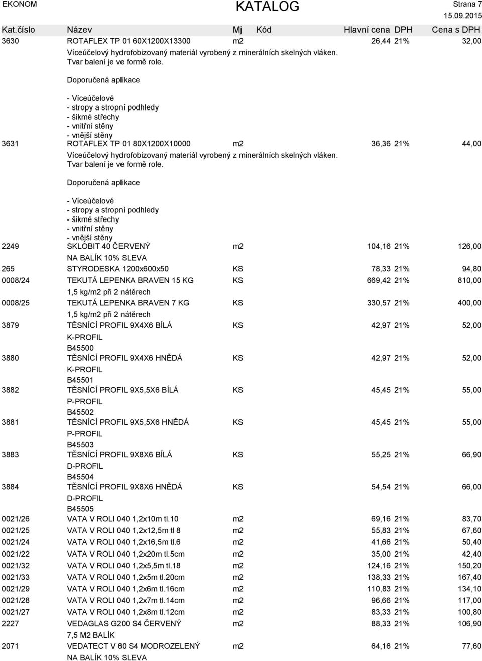 52,00 K-PROFIL B45500 3880 TĚSNÍCÍ PROFIL 9X4X6 HNĚDÁ KS 42,97 21% 52,00 K-PROFIL B45501 3882 TĚSNÍCÍ PROFIL 9X5,5X6 BÍLÁ KS 45,45 21% P-PROFIL B45502 3881 TĚSNÍCÍ PROFIL 9X5,5X6 HNĚDÁ KS 45,45 21%