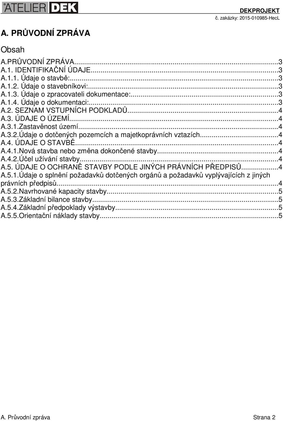 ..4 A.4.2.Účel užívání stavby...4 A.5. ÚDAJE O OCHRANĚ STAVBY PODLE JINÝCH PRÁVNÍCH PŘEDPISŮ...4 A.5.1.Údaje o splnění požadavků dotčených orgánů a požadavků vyplývajících z jiných právních předpisů.