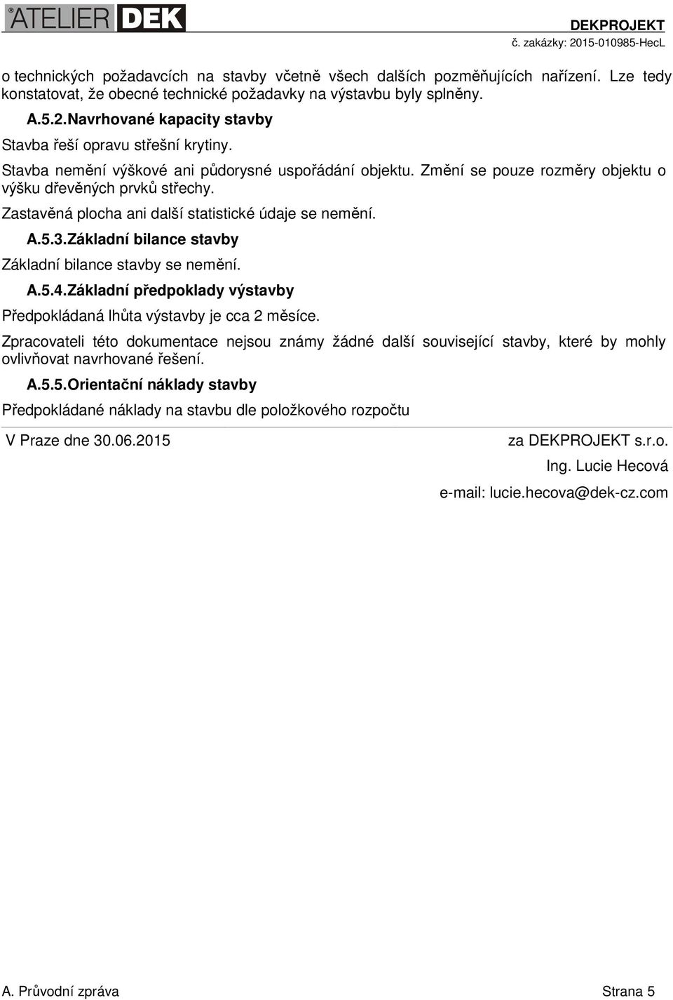 Zastavěná plocha ani další statistické údaje se nemění. A.5.3.Základní bilance stavby Základní bilance stavby se nemění. A.5.4.