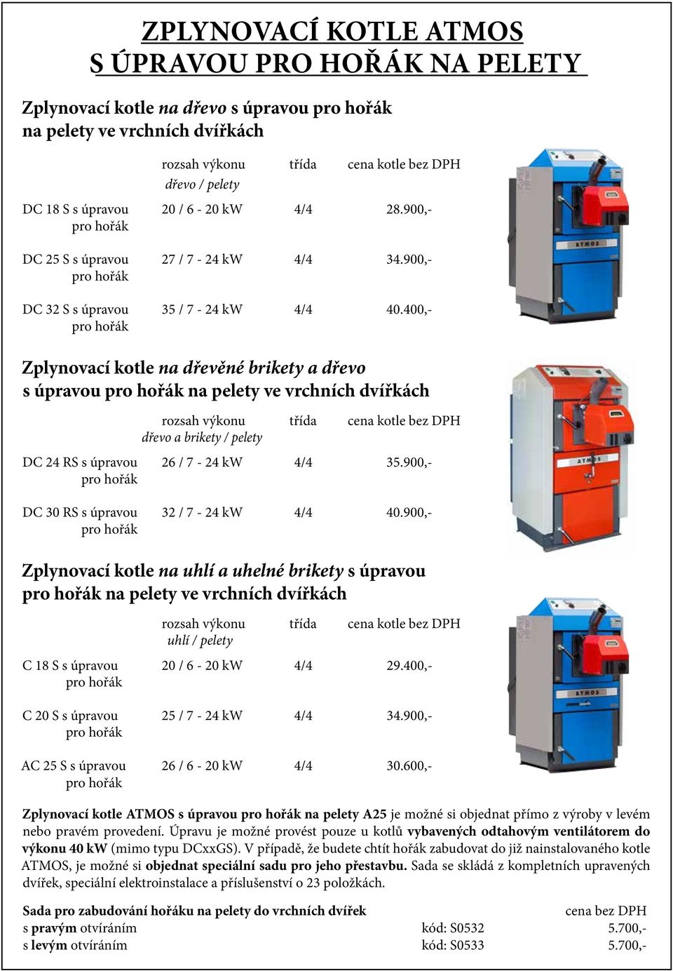 400,- pro hořák Zplynovací kotle na dřevěné brikety a dřevo s úpravou pro hořák na pelety ve vrchních dvířkách rozsah výkonu třída cena kotle bez DPH dřevo a brikety / pelety DC 24 RS s úpravou 26 /