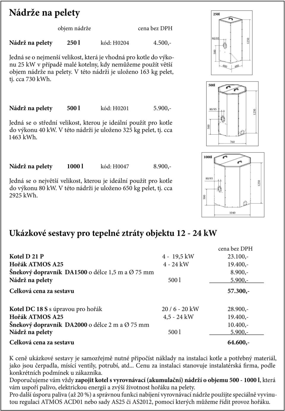 V této nádrži je uloženo 163 kg pelet, tj. cca 730 kwh. 500 480 480 Nádrž na pelety 500 l kód: H0201 5.900,- 80/95 1250 Jedná se o střední velikost, kterou je ideální použít pro kotle do výkonu 40 kw.