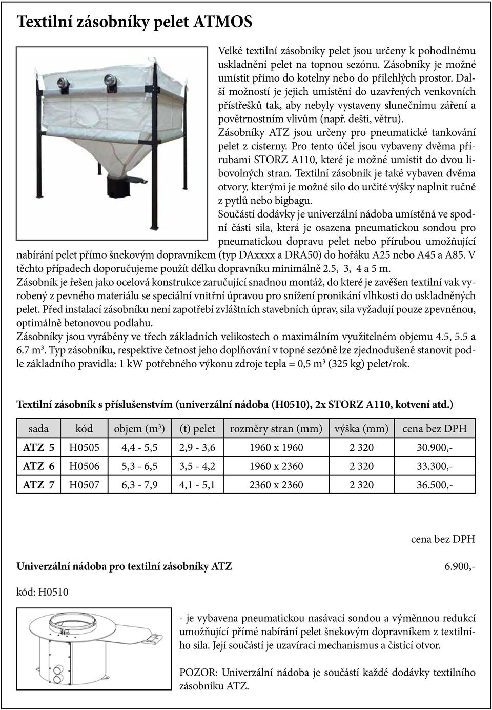 Zásobníky ATZ jsou určeny pro pneumatické tankování pelet z cisterny. Pro tento účel jsou vybaveny dvěma přírubami STORZ A110, které je možné umístit do dvou libovolných stran.