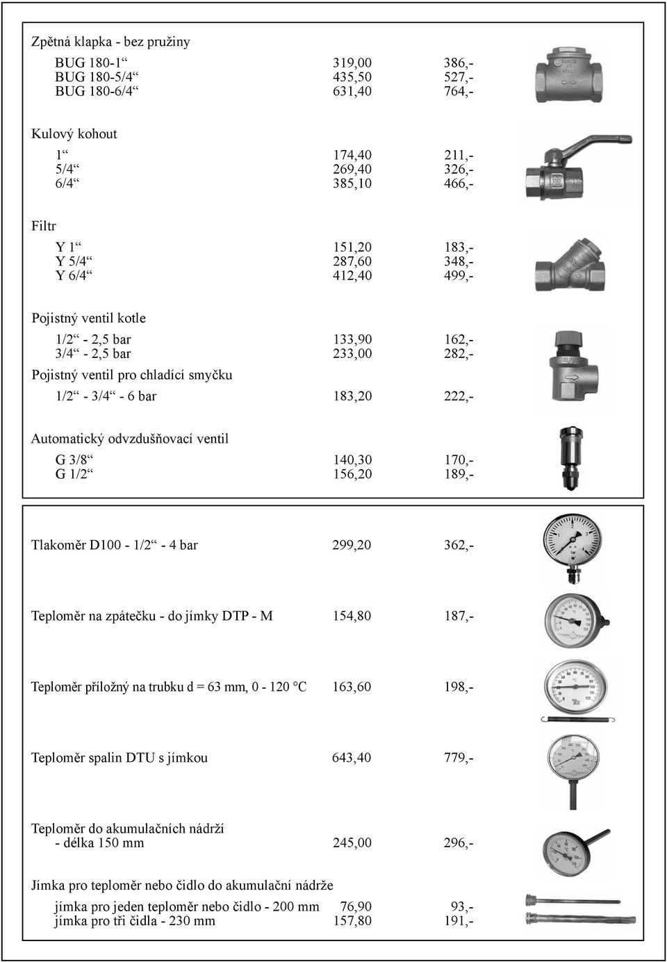 140,30 170,- G 1/2 156,20 189,- Tlakoměr D100-1/2-4 bar 299,20 362,- Teploměr na zpátečku - do jímky DTP - M 154,80 187,- Teploměr příložný na trubku d = 63 mm, 0-120 C 163,60 198,- Teploměr spalin