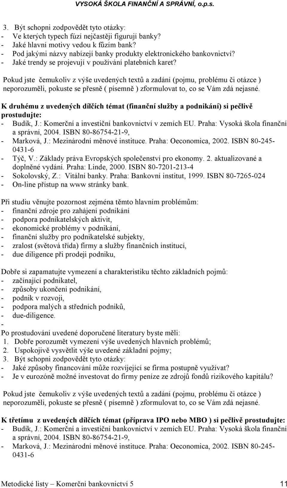 K druhému z uvedených dílčích témat (finanční služby a podnikání) si pečlivě prostudujte: - finanční zdroje pro zahájení podnikání - podpora podnikatelských aktivit, - ekonomické problémy v